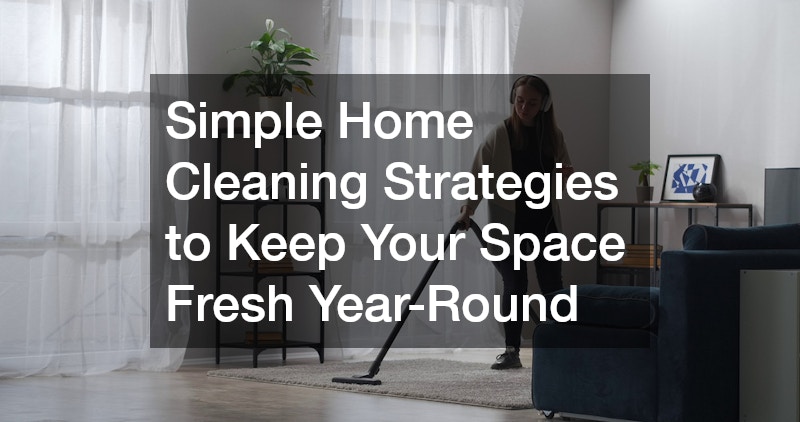 Simple Home Cleaning Strategies to Keep Your Space Fresh Year-Round