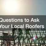 Questions to Ask Your Local Roofers