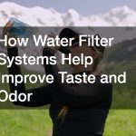 How Water Filter Systems Help Improve Taste and Odor