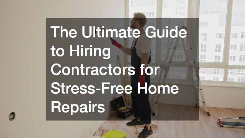 The Ultimate Guide to Hiring Contractors for Stress-Free Home Repairs