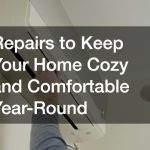 Repairs to Keep Your Home Cozy and Comfortable Year-Round